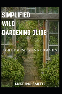 Simplified Wild Gardening Guide For Beginners And Dummies