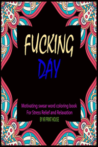 Fucking Day: Motivating swear Word Coloring Book For Stress Relief and Relaxation