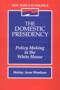 The Domestic Presidency: Policy-Making in the White House (New Topics in Politics)