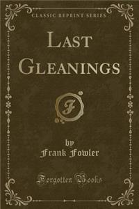 Last Gleanings (Classic Reprint)