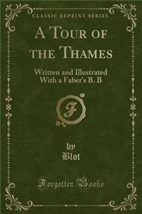 A Tour of the Thames: Written and Illustrated with a Faber's B. B (Classic Reprint)