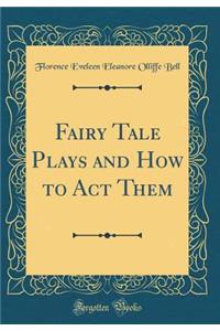 Fairy Tale Plays and How to Act Them (Classic Reprint)
