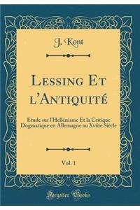 Lessing Et l'Antiquité, Vol. 1: Étude sur l'Hellénisme Et la Critique Dogmatique en Allemagne au Xviiie Siècle (Classic Reprint)