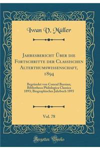 Jahresbericht Ã?ber Die Fortschritte Der Classischen Alterthumswissenschaft, 1894, Vol. 78: BegrÃ¼ndet Von Conrad Bursian; Bibliotheca Philologica Classica 1893; Biographisches Jahrbuch 1893 (Classic Reprint)