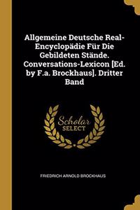 Allgemeine Deutsche Real-Encyclopädie Für Die Gebildeten Stände. Conversations-Lexicon [Ed. by F.a. Brockhaus]. Dritter Band