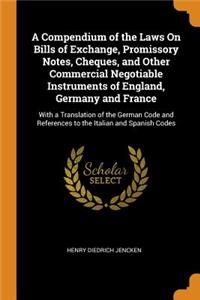A Compendium of the Laws on Bills of Exchange, Promissory Notes, Cheques, and Other Commercial Negotiable Instruments of England, Germany and France: With a Translation of the German Code and References to the Italian and Spanish Codes