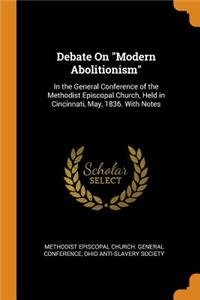 Debate on Modern Abolitionism: In the General Conference of the Methodist Episcopal Church, Held in Cincinnati, May, 1836. with Notes