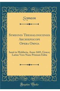 Symeonis Thessalonicensis Archiepiscopi Opera Omnia: Iassii in Moldavia, Anno 1683, Grï¿½ce; Latine Vero Nunc Primum Edita (Classic Reprint)