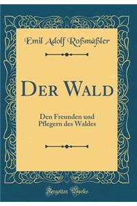 Der Wald: Den Freunden Und Pflegern Des Waldes (Classic Reprint)