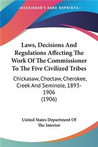 Laws, Decisions And Regulations Affecting The Work Of The Commissioner To The Five Civilized Tribes