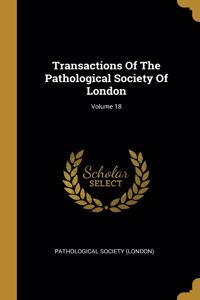 Transactions Of The Pathological Society Of London; Volume 18