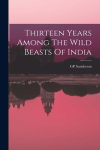 Thirteen Years Among The Wild Beasts Of India