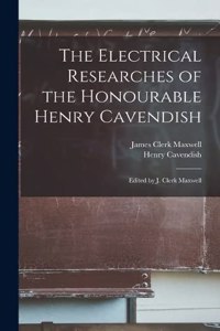 Electrical Researches of the Honourable Henry Cavendish; Edited by J. Clerk Maxwell