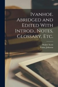 Ivanhoe. Abridged and Edited With Introd., Notes, Glossary, etc.