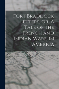 Fort Braddock Letters, or, A Tale of the French and Indian Wars, in America