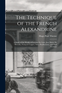 Technique of the French Alexandrine; a Study of the Works of Leconte de Lisle, Jose Maria de Heredia, François Coppee, Sully Prudhomme, and Paul Verlaine