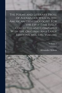 Poems and Literary Prose of Alexander Wilson, the American Ornithologist. For the First Time Fully Collected and Compared With the Original and Early Editions, mss., etc Volume; Volume 1