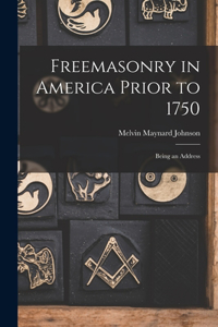 Freemasonry in America Prior to 1750; Being an Address