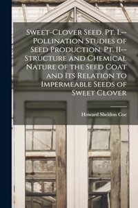 Sweet-clover Seed. Pt. I.--Pollination Studies of Seed Production. Pt. II--Structure and Chemical Nature of the Seed Coat and its Relation to Impermeable Seeds of Sweet Clover