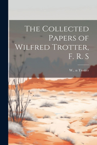 Collected Papers of Wilfred Trotter, F. R. S