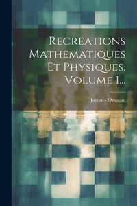 Recreations Mathematiques Et Physiques, Volume 1...