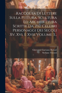 Raccolta Di Lettere Sulla Pittura, Scultura Ed Architettura Scritte Da' Più Celebri Personaggi Dei Secoli Xv, Xvi, E Xvii, Volume 3...