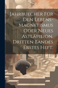 Jahrbuecher für den Lebens-Magnetismus oder Neues Astläpieion. Dritten Bandes erstes Heft.