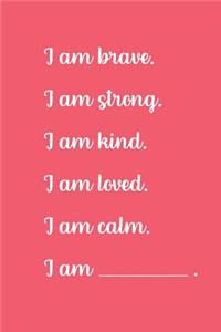 I am brave. I am strong. I am kind. I am loved. I am calm. I am.
