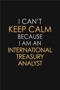 I Can't Keep Calm Because I Am An International Treasury Analyst