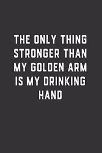 The Only Thing Stronger Than My Golden Arm is My Drinking Hand