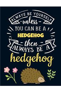 Always Be Yourself Unless You Can Be a Hedgehog Then Always Be a Hedgehog