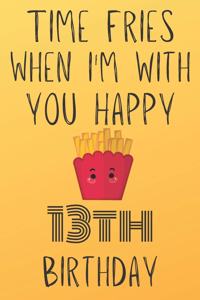 Time Fries When I'm With You Happy 13thBirthday