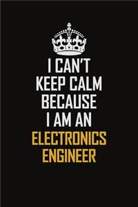 I Can't Keep Calm Because I Am An Electronics Engineer
