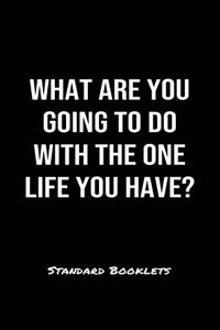 What Are You Going To Do With The One Life You Have?
