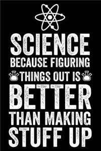 Science Because Figuring Things Out Is Better Than Making Stuff Up