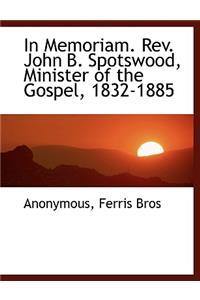 In Memoriam. REV. John B. Spotswood, Minister of the Gospel, 1832-1885
