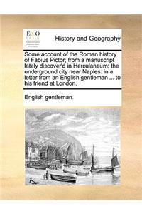Some Account of the Roman History of Fabius Pictor; From a Manuscript Lately Discover'd in Herculaneum; The Underground City Near Naples