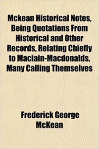 McKean Historical Notes, Being Quotations from Historical and Other Records, Relating Chiefly to Maciain-Macdonalds, Many Calling Themselves