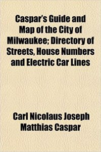Caspar's Guide and Map of the City of Milwaukee; Directory of Streets, House Numbers and Electric Car Lines