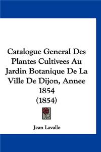 Catalogue General Des Plantes Cultivees Au Jardin Botanique de La Ville de Dijon, Annee 1854 (1854)