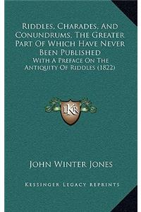 Riddles, Charades, and Conundrums, the Greater Part of Which Have Never Been Published