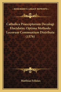 Catholica Praeceptorum Decalogi Elucidatio, Optima Methodo Locorum Communium Distributa (1576)