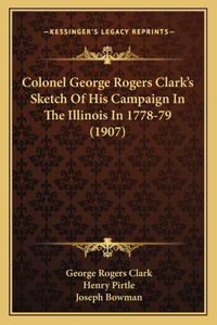 Colonel George Rogers Clark's Sketch Of His Campaign In The Illinois In 1778-79 (1907)