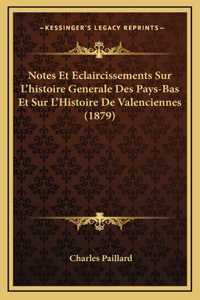 Notes Et Eclaircissements Sur L'histoire Generale Des Pays-Bas Et Sur L'Histoire De Valenciennes (1879)