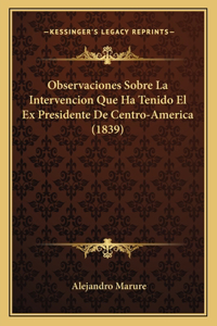 Observaciones Sobre La Intervencion Que Ha Tenido El Ex Presidente de Centro-America (1839)