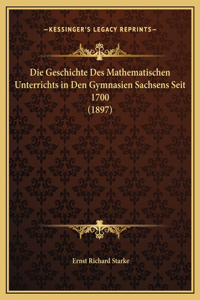 Die Geschichte Des Mathematischen Unterrichts in Den Gymnasien Sachsens Seit 1700 (1897)