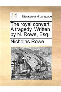 The Royal Convert. a Tragedy. Written by N. Rowe, Esq.