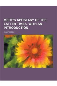 Mede's Apostasy of the Latter Times. with an Introduction