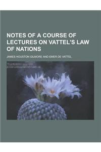 Notes of a Course of Lectures on Vattel's Law of Nations