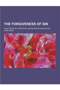 The Forgiveness of Sin; Illustrated in a Practical Exposition of Psalm CXXX